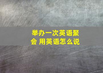 举办一次英语聚会 用英语怎么说